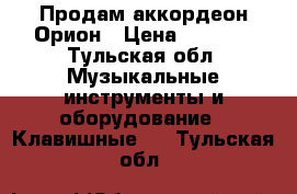 Продам аккордеон Орион › Цена ­ 3 000 - Тульская обл. Музыкальные инструменты и оборудование » Клавишные   . Тульская обл.